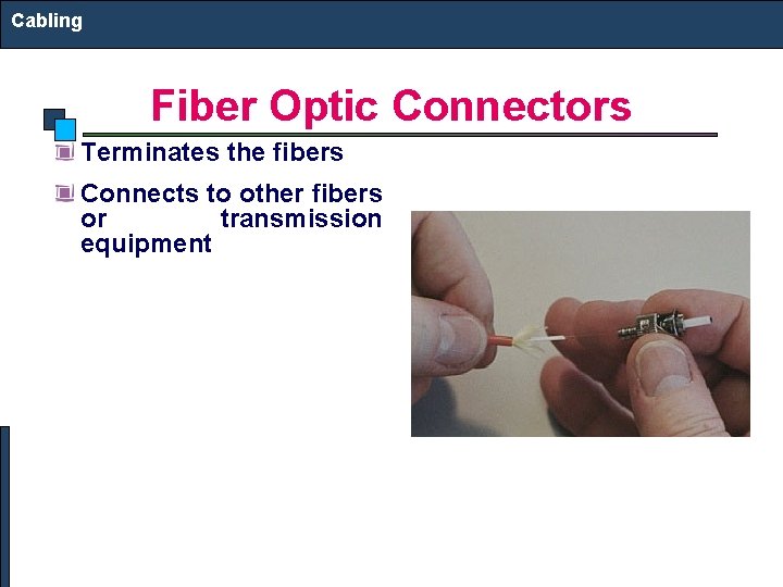 Cabling Fiber Optic Connectors Terminates the fibers Connects to other fibers or transmission equipment Cabling Fiber Optic Connectors Terminates the fibers Connects to other fibers or transmission equipment