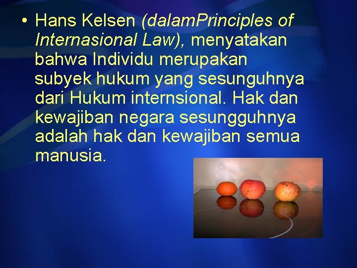  • Hans Kelsen (dalam. Principles of Internasional Law), menyatakan bahwa Individu merupakan subyek