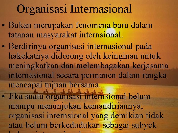 Organisasi Internasional • Bukan merupakan fenomena baru dalam tatanan masyarakat internsional. • Berdirinya organisasi