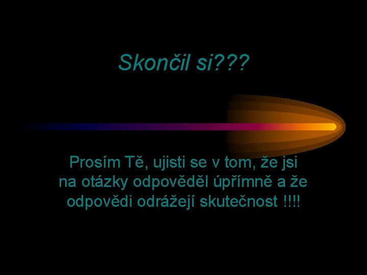 Skončil si? ? ? Prosím Tě, ujisti se v tom, že jsi na otázky