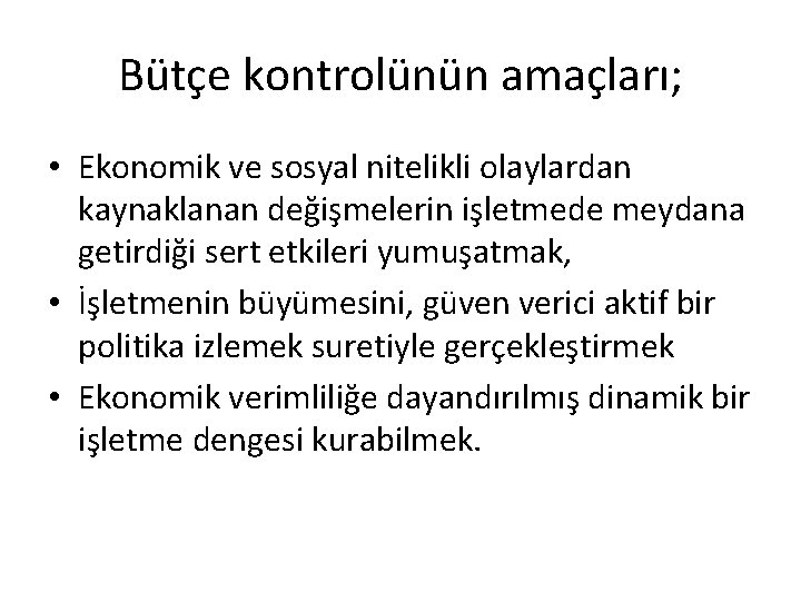 Bütçe kontrolünün amaçları; • Ekonomik ve sosyal nitelikli olaylardan kaynaklanan değişmelerin işletmede meydana getirdiği