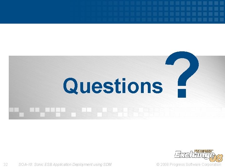 ? Questions 32 SOA-18: Sonic ESB Application Deployment using SDM © 2008 Progress Software