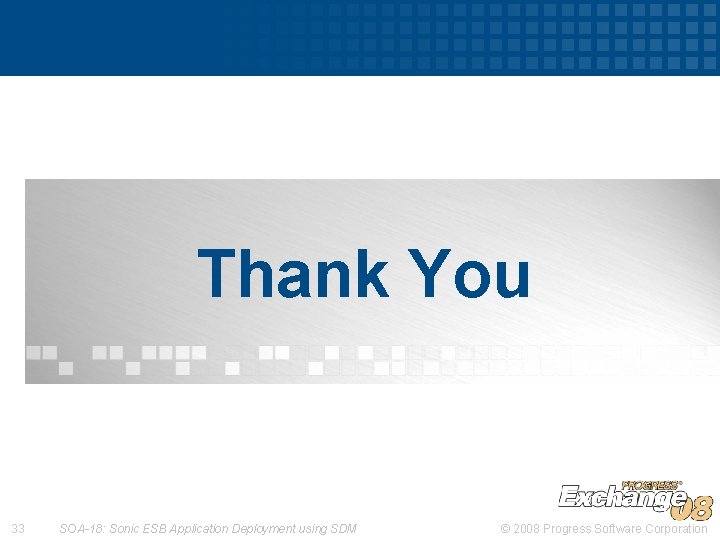 Thank You 33 SOA-18: Sonic ESB Application Deployment using SDM © 2008 Progress Software