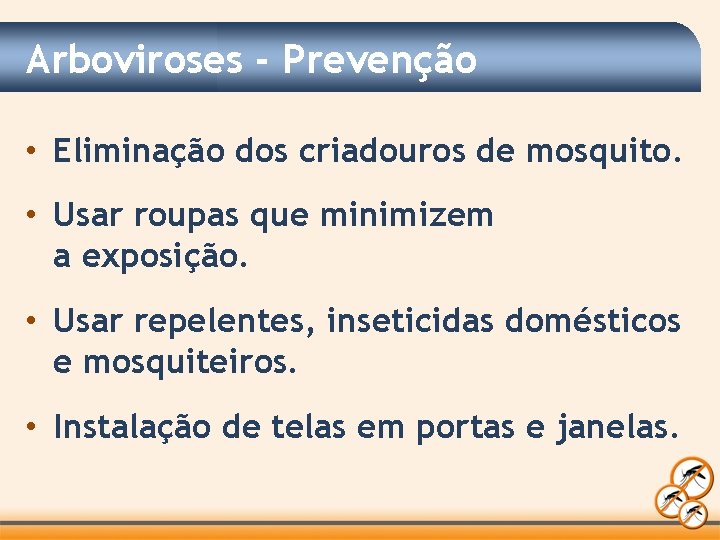 Arboviroses - Prevenção • Eliminação dos criadouros de mosquito. • Usar roupas que minimizem