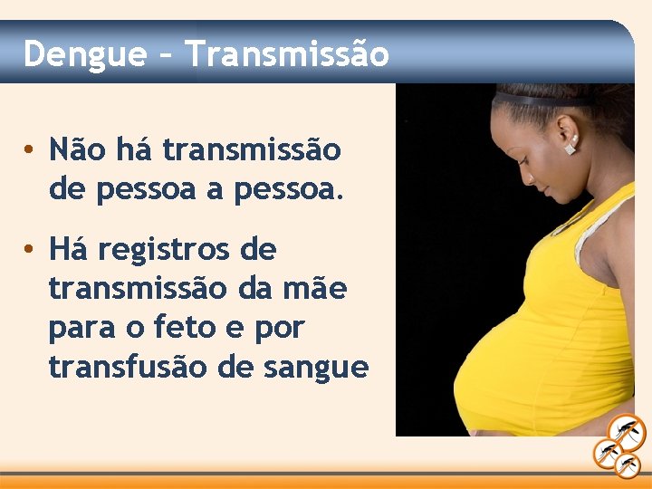 Dengue – Transmissão • Não há transmissão de pessoa a pessoa. • Há registros