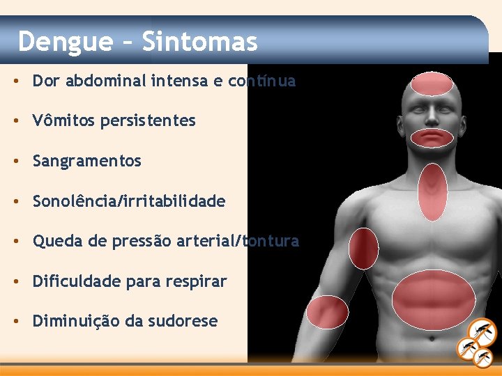 Dengue – Sintomas • Dor abdominal intensa e contínua • Vômitos persistentes • Sangramentos