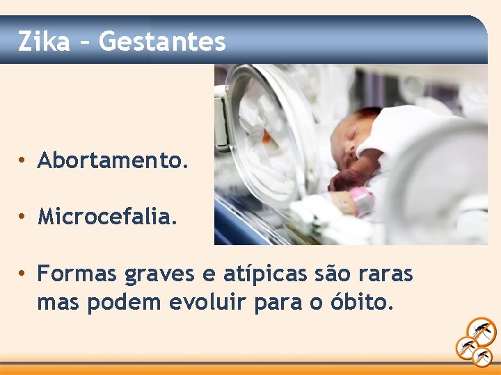 Zika – Gestantes • Abortamento. • Microcefalia. • Formas graves e atípicas são raras