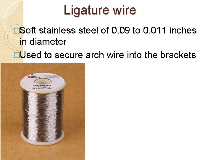 Ligature wire �Soft stainless steel of 0. 09 to 0. 011 inches in diameter