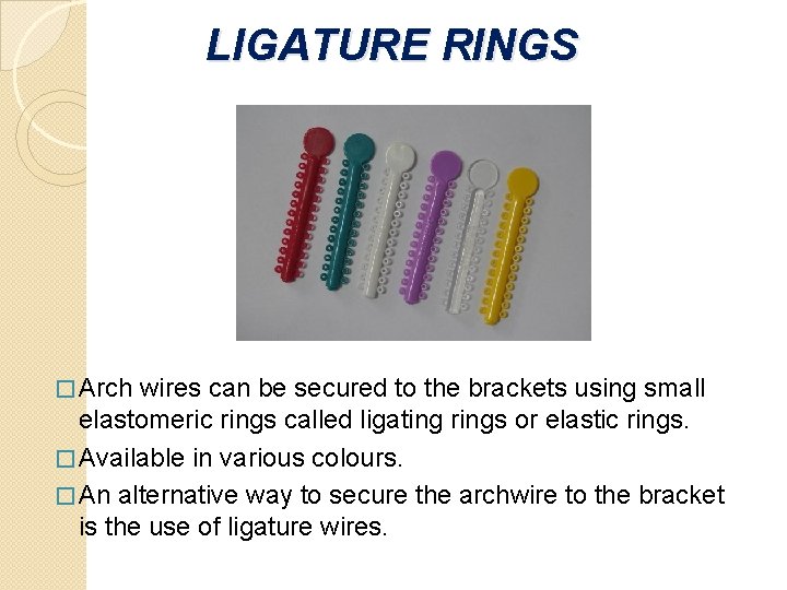 LIGATURE RINGS � Arch wires can be secured to the brackets using small elastomeric LIGATURE RINGS � Arch wires can be secured to the brackets using small elastomeric