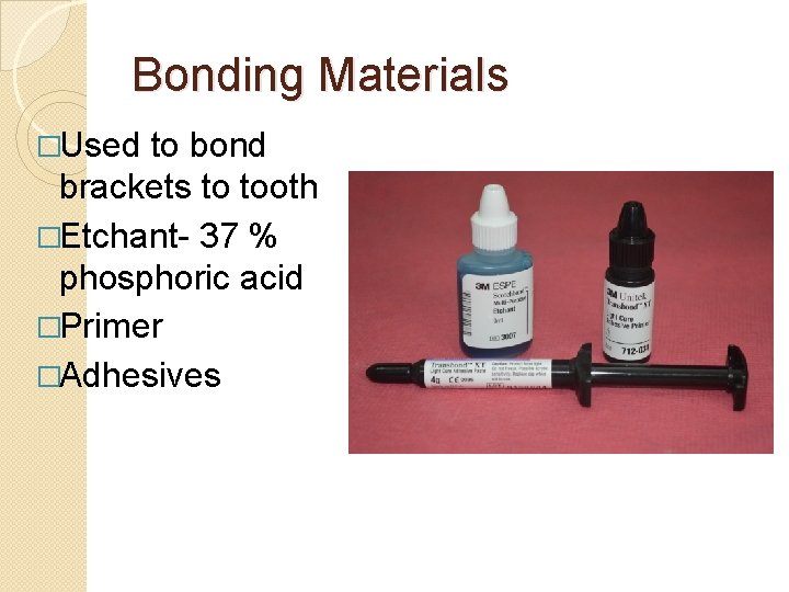 Bonding Materials �Used to bond brackets to tooth �Etchant- 37 % phosphoric acid �Primer