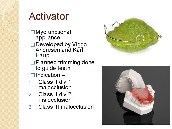 Activator � Myofunctional appliance � Developed by Viggo Andresen and Karl Haupl. � Planned