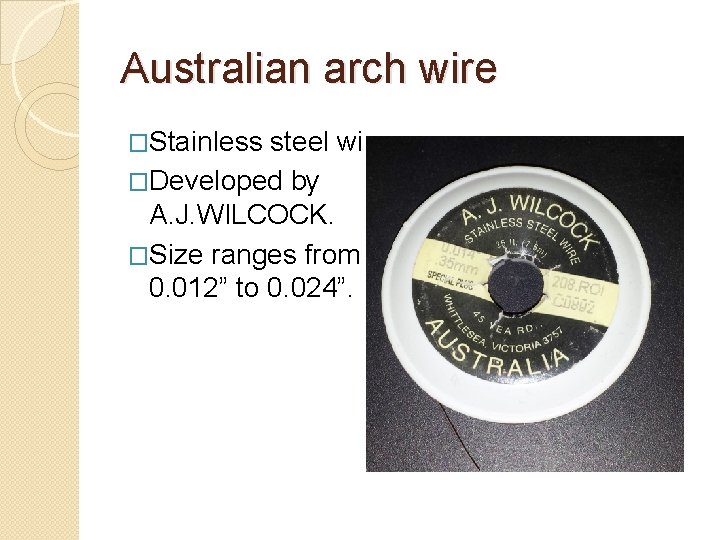 Australian arch wire �Stainless steel wire. �Developed by A. J. WILCOCK. �Size ranges from
