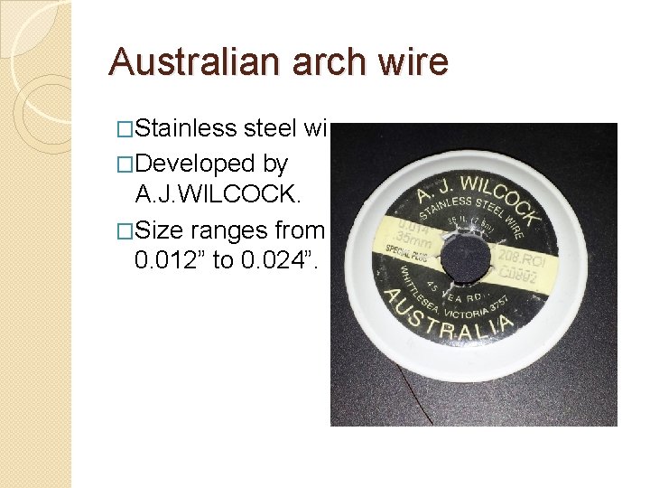 Australian arch wire �Stainless steel wire. �Developed by A. J. WILCOCK. �Size ranges from Australian arch wire �Stainless steel wire. �Developed by A. J. WILCOCK. �Size ranges from