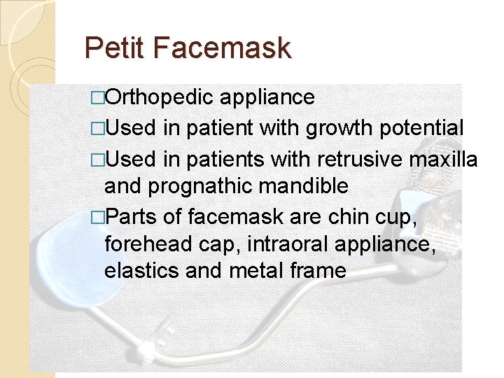 Petit Facemask �Orthopedic appliance �Used in patient with growth potential �Used in patients with