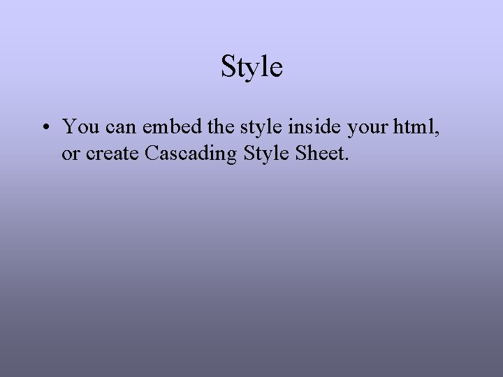 Style • You can embed the style inside your html, or create Cascading Style Style • You can embed the style inside your html, or create Cascading Style