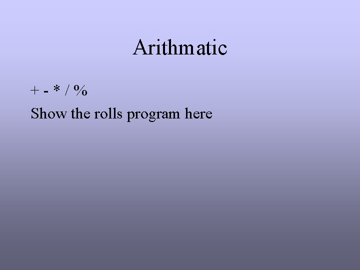 Arithmatic + - * / % Show the rolls program here Arithmatic + - * / % Show the rolls program here