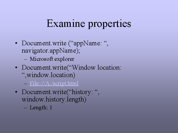 Examine properties • Document. write (“app. Name: “, navigator. app. Name); – Microsoft explorer Examine properties • Document. write (“app. Name: “, navigator. app. Name); – Microsoft explorer