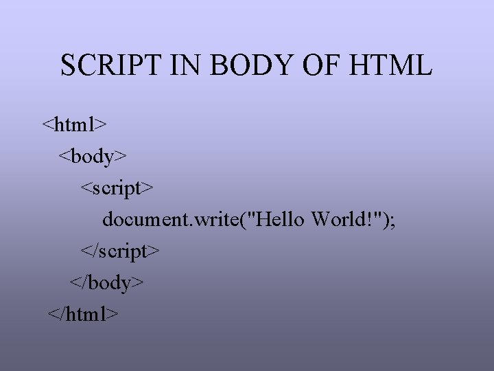 SCRIPT IN BODY OF HTML <html> <body> <script> document. write("Hello World!"); </script> </body> </html> SCRIPT IN BODY OF HTML <html> <body> <script> document. write("Hello World!"); </script> </body> </html>