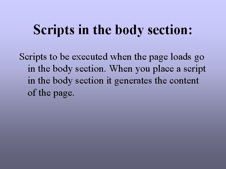 Scripts in the body section: Scripts to be executed when the page loads go Scripts in the body section: Scripts to be executed when the page loads go