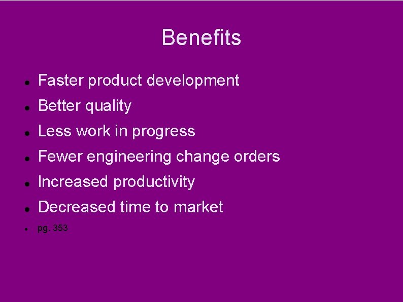 Benefits Faster product development Better quality Less work in progress Fewer engineering change orders