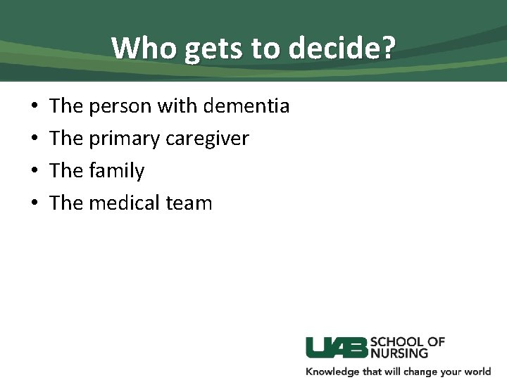Who gets to decide? • • The person with dementia The primary caregiver The