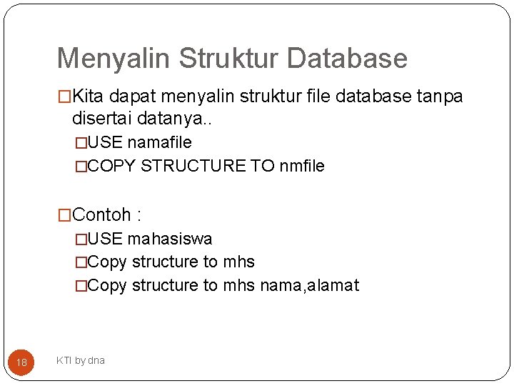 Menyalin Struktur Database �Kita dapat menyalin struktur file database tanpa disertai datanya. . �USE