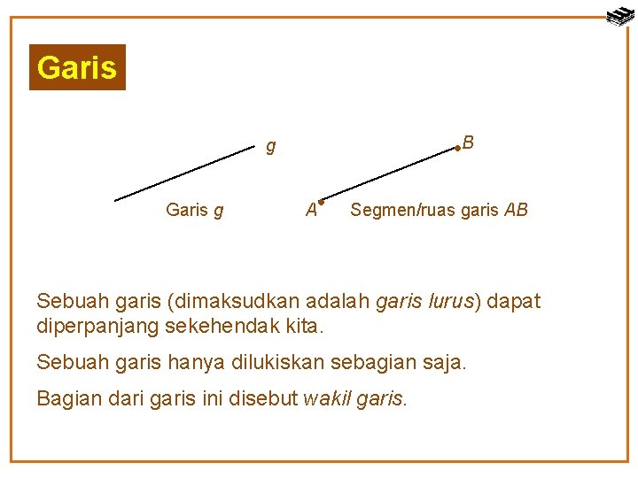 Garis B g Garis g A Segmen/ruas garis AB Sebuah garis (dimaksudkan adalah garis