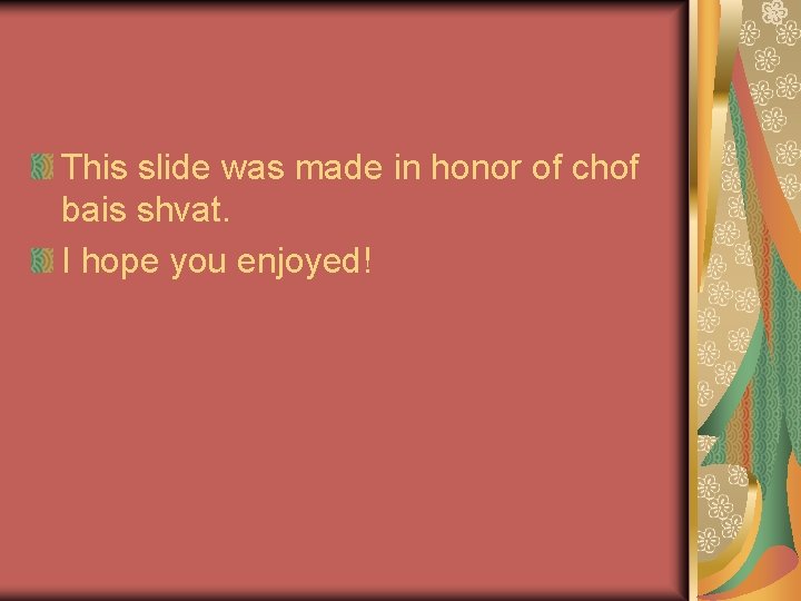 This slide was made in honor of chof bais shvat. I hope you enjoyed!