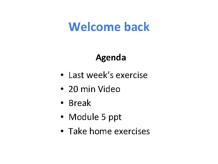 Welcome back Agenda • • • Last week’s exercise 20 min Video Break Module