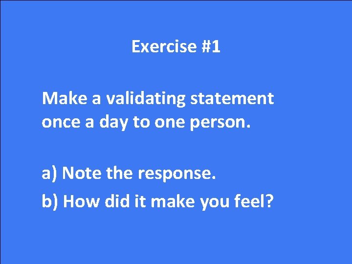 Exercise #1 Make a validating statement once a day to one person. a) Note