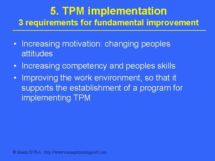 5. TPM implementation 3 requirements for fundamental improvement • Increasing motivation: changing peoples attitudes 5. TPM implementation 3 requirements for fundamental improvement • Increasing motivation: changing peoples attitudes