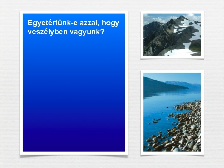 Egyetértünk-e azzal, hogy veszélyben vagyunk? Egyetértünk-e azzal, hogy veszélyben vagyunk?