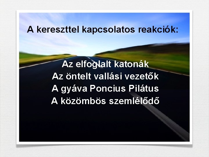A kereszttel kapcsolatos reakciók: Az elfoglalt katonák Az öntelt vallási vezetők A gyáva Poncius A kereszttel kapcsolatos reakciók: Az elfoglalt katonák Az öntelt vallási vezetők A gyáva Poncius