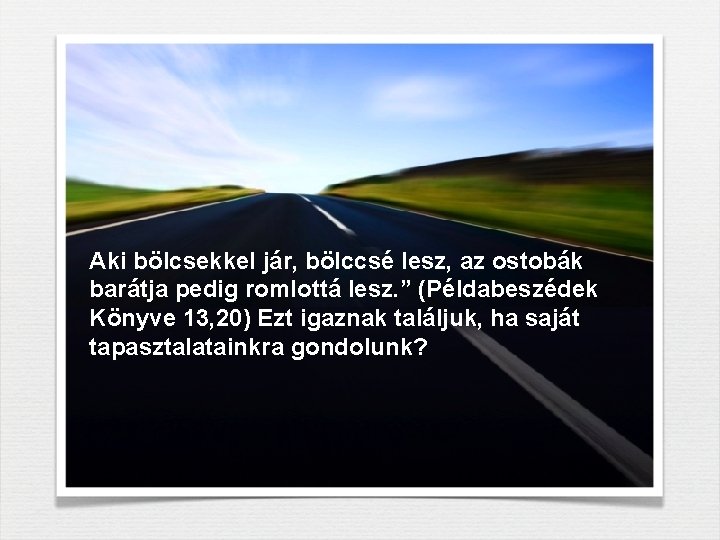 Aki bölcsekkel jár, bölccsé lesz, az ostobák barátja pedig romlottá lesz. ” (Példabeszédek Könyve