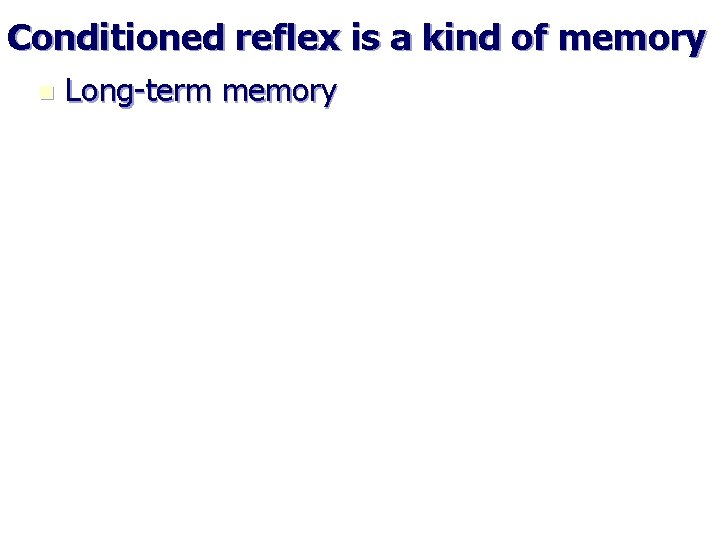 Conditioned reflex is a kind of memory n Long-term memory 