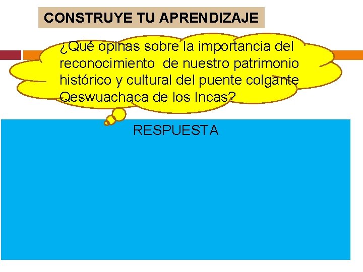 CONSTRUYE TU APRENDIZAJE ¿Qué opinas sobre la importancia del reconocimiento de nuestro patrimonio histórico