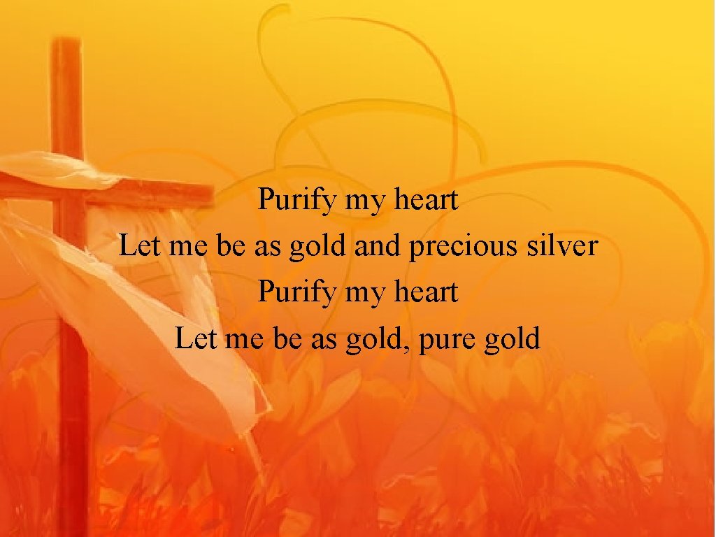 Purify my heart Let me be as gold and precious silver Purify my heart