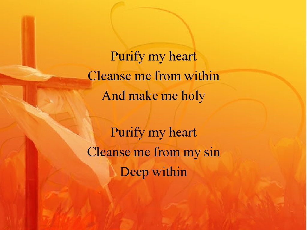 Purify my heart Cleanse me from within And make me holy Purify my heart