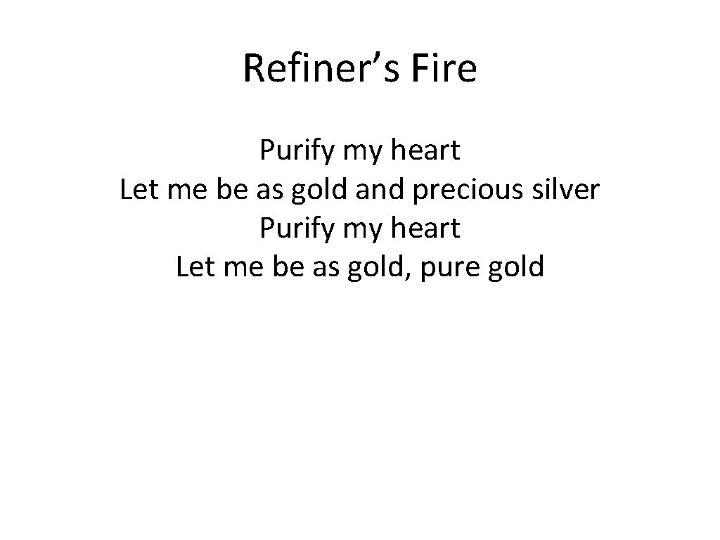 Refiner’s Fire Purify my heart Let me be as gold and precious silver Purify