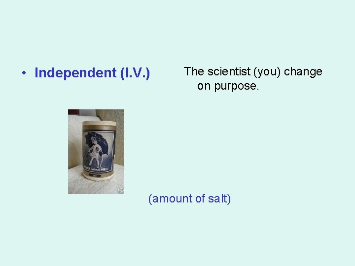  • Independent (I. V. ) The scientist (you) change on purpose. (amount of