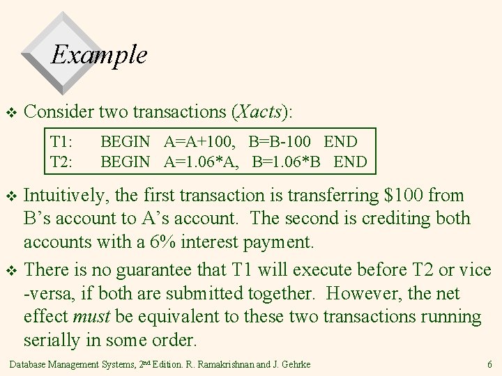 Example v Consider two transactions (Xacts): T 1: T 2: BEGIN A=A+100, B=B-100 END