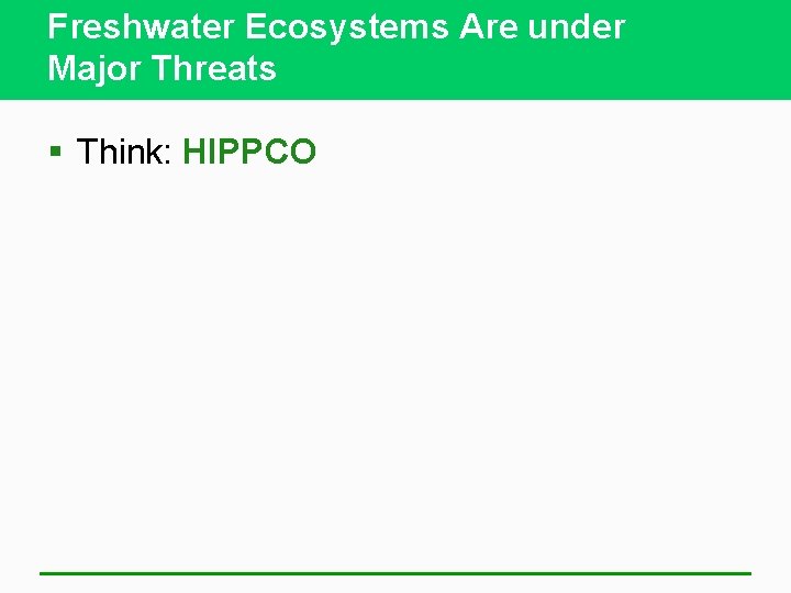 Freshwater Ecosystems Are under Major Threats § Think: HIPPCO 