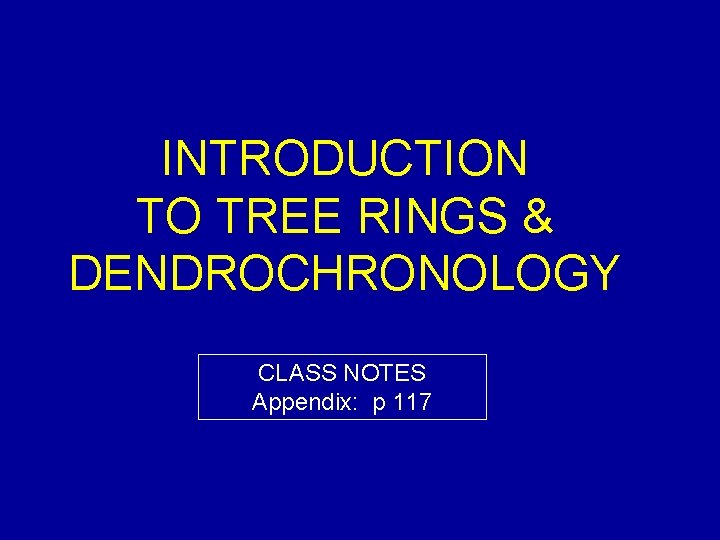 INTRODUCTION TO TREE RINGS & DENDROCHRONOLOGY CLASS NOTES Appendix: p 117 