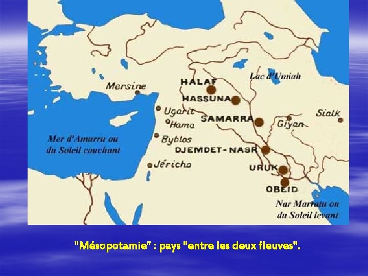 "Mésopotamie" : pays "entre les deux fleuves". 