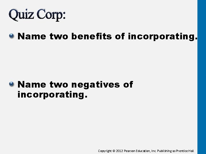 Quiz Corp: Name two benefits of incorporating. Name two negatives of incorporating. Copyright ©