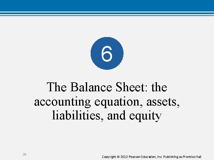 6 The Balance Sheet: the accounting equation, assets, liabilities, and equity 28 Copyright ©