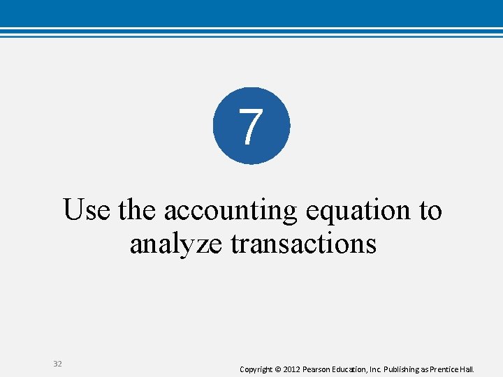 7 Use the accounting equation to analyze transactions 32 Copyright © 2012 Pearson Education,