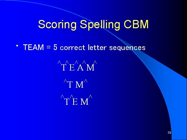 Scoring Spelling CBM • TEAM = 5 correct letter sequences TEAM TM TEM 39