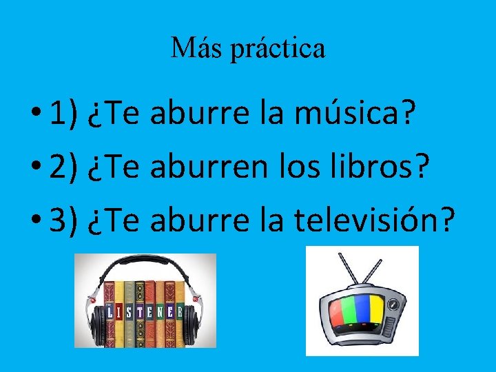 Más práctica • 1) ¿Te aburre la música? • 2) ¿Te aburren los libros?