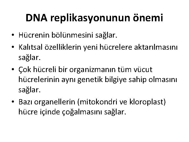 DNA replikasyonunun önemi • Hücrenin bölünmesini sağlar. • Kalıtsal özelliklerin yeni hücrelere aktarılmasını sağlar.